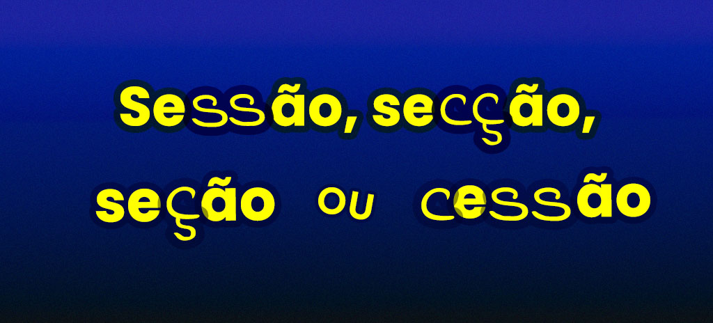 Imagem com fundo azul escuro com palavras sessão, secção, seção ou cessão escritas em amarelo