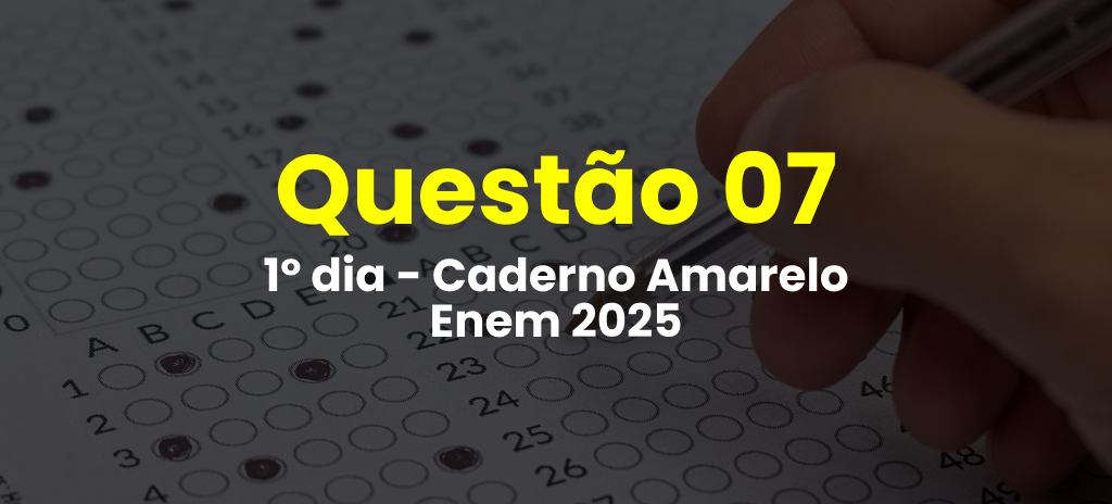 Questão 07 da prova amarela do 1º dia do Enem 2025; veja também as respostas correspondentes