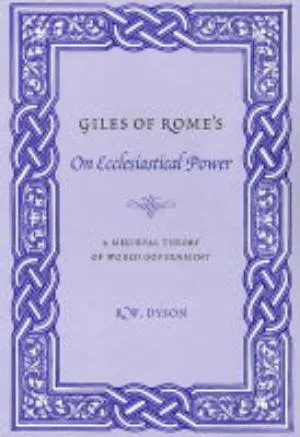 Giles Of Rome's On Ecclesiastical Power - A Medieval Theory of World Government