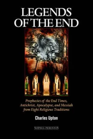 Legends of the End - Prophecies of the End Times, Antichrist, Apocalypse, and Messiah From Eight Religious Traditions