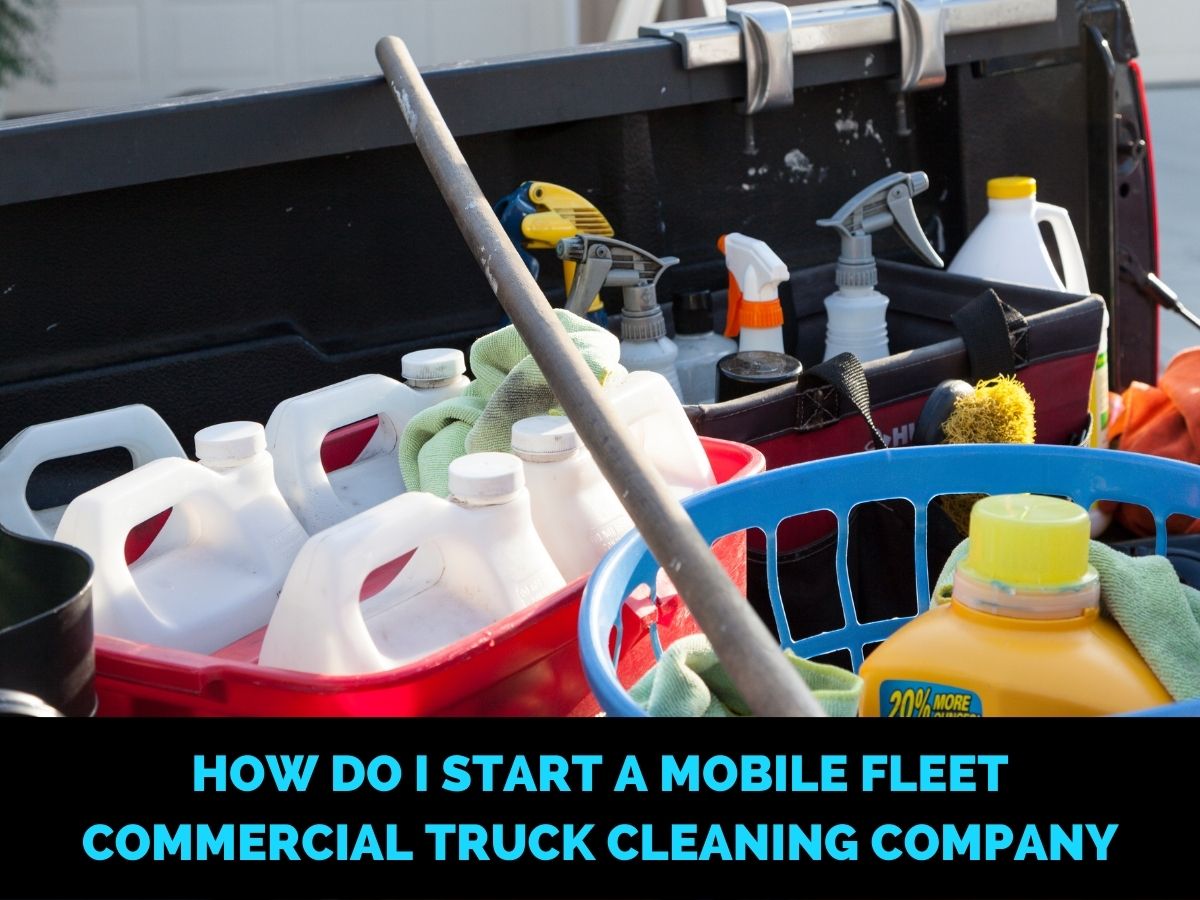 How Do I Start a Mobile Fleet Commercial Truck Cleaning Company
