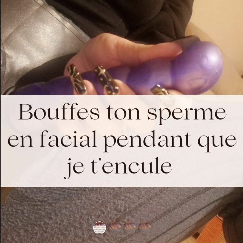 Bouffe ton sperme En facial pendant que je t'encule