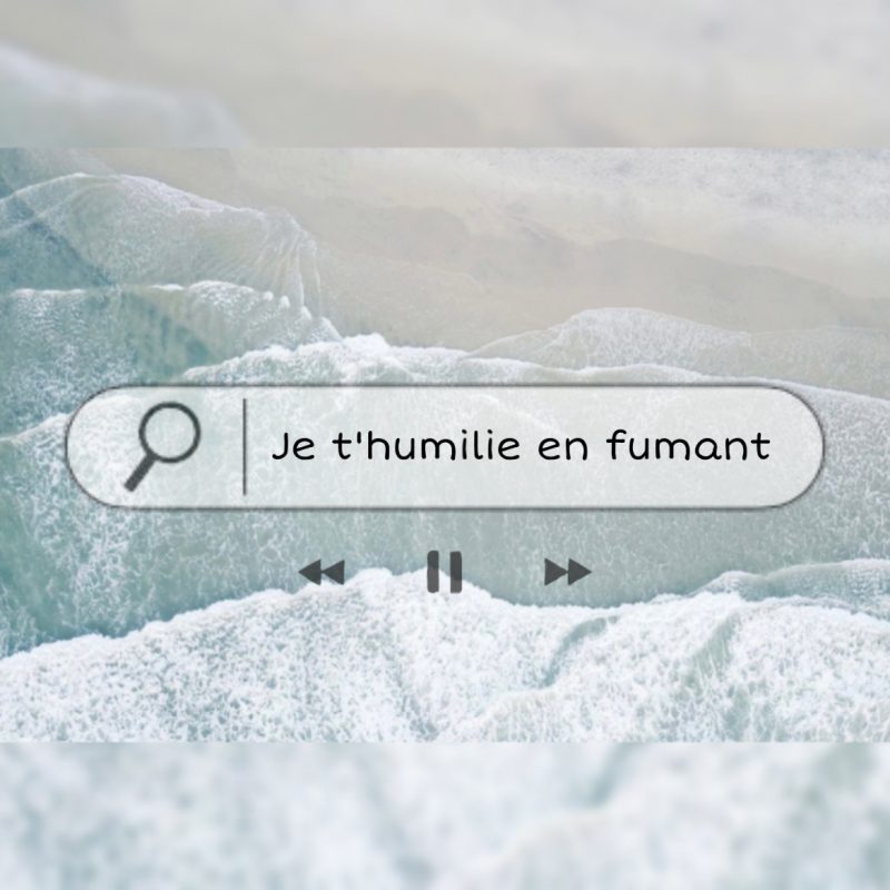 Je te rabaisse en fumant.