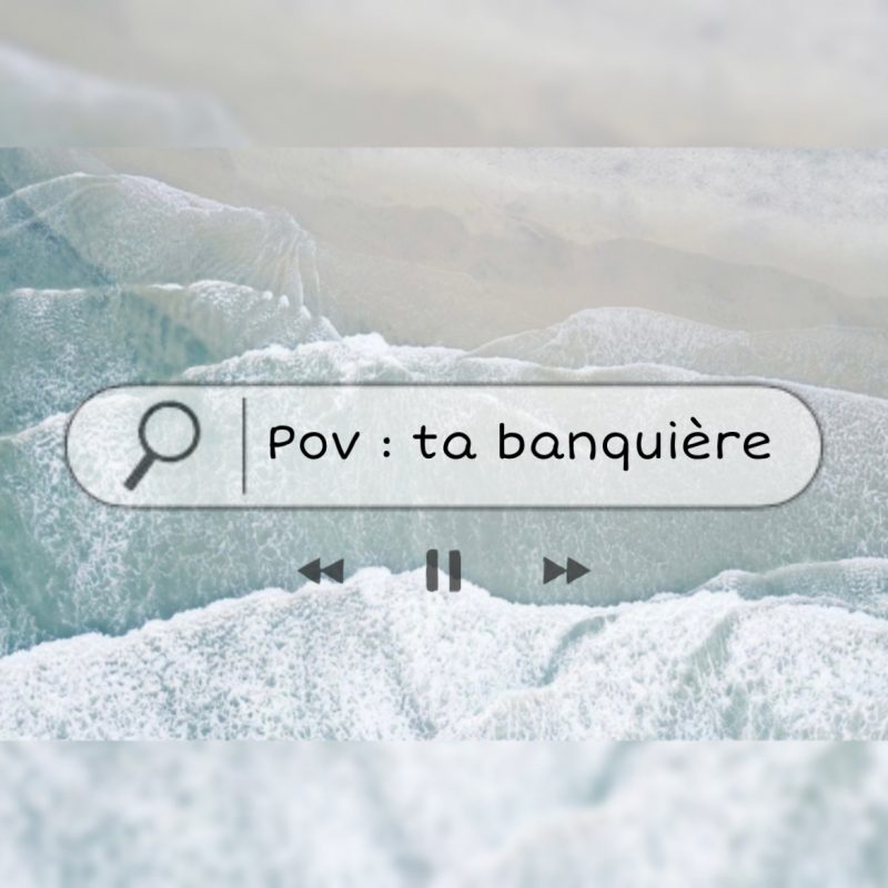 POV : Ta banquière.