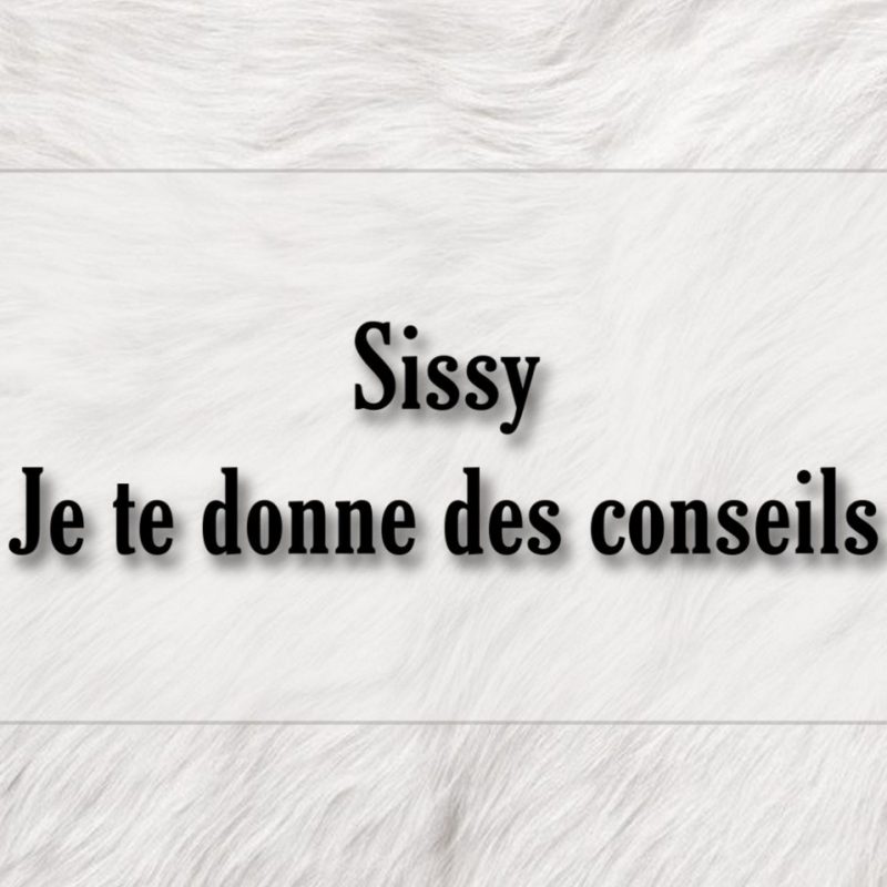 Sissy : Je te donnes des conseils