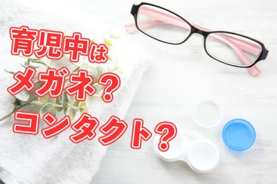 子育て中はメガネ？コンタクト？メリットとデメリットを比較してみた