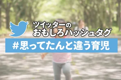 理想と現実のギャップ！「＃思ってたんと違う育児」ツイッターのハッシュタグに共感の嵐！