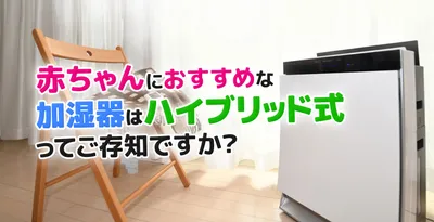 赤ちゃんにオススメの加湿器は「ハイブリッド式」で決まり！