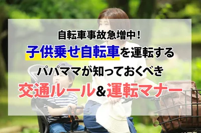 自転車事故急増中！子供乗せ自転車を運転するパパママが知っておくべき交通ルールと運転マナー！
