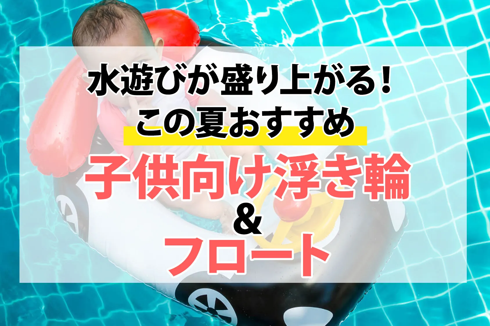 水遊びが盛り上がる！この夏おすすめの子供向け浮き輪＆フロート