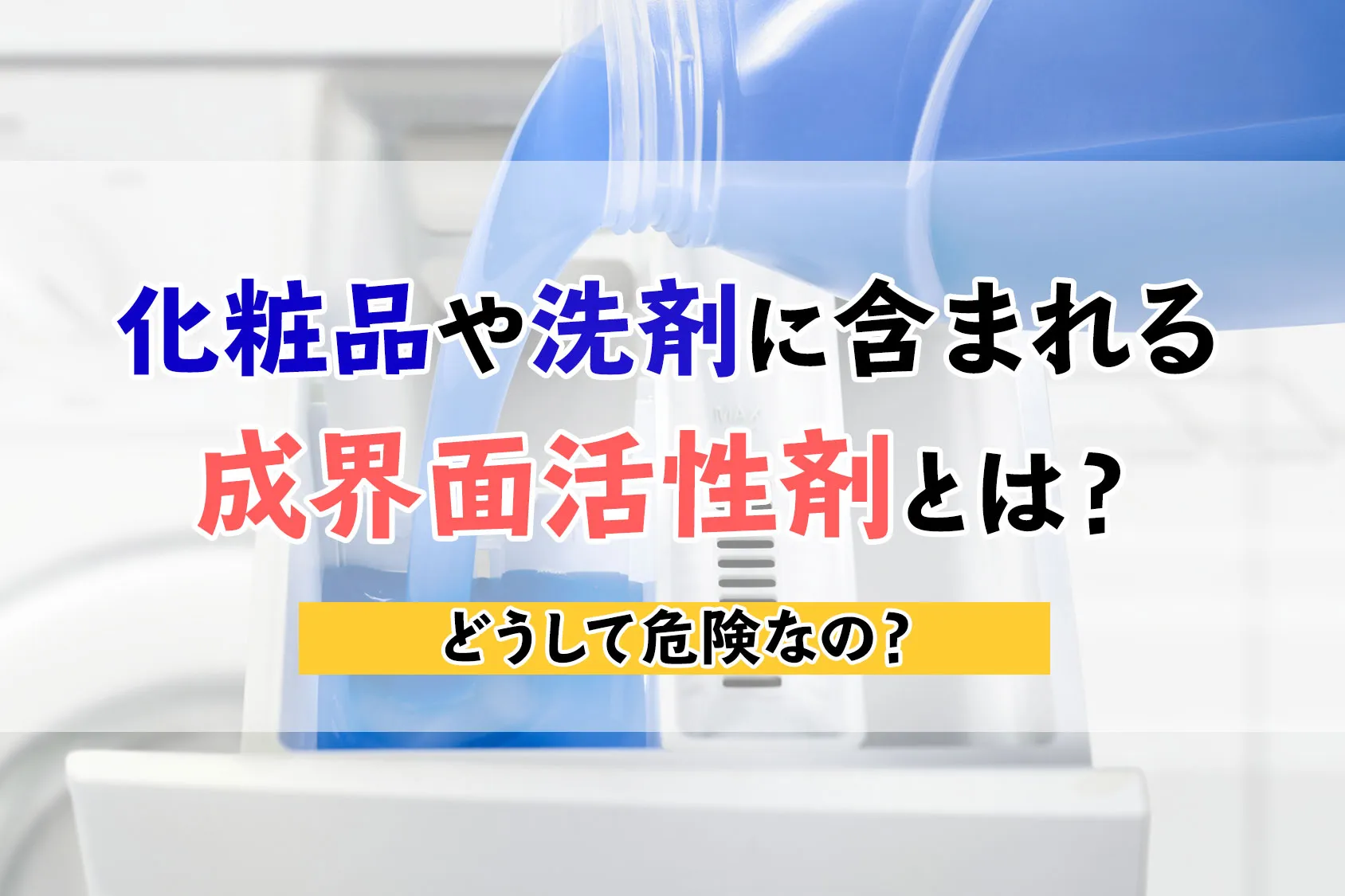 化粧品や洗剤に含まれる合成界面活性剤とは？どうして危険なの？