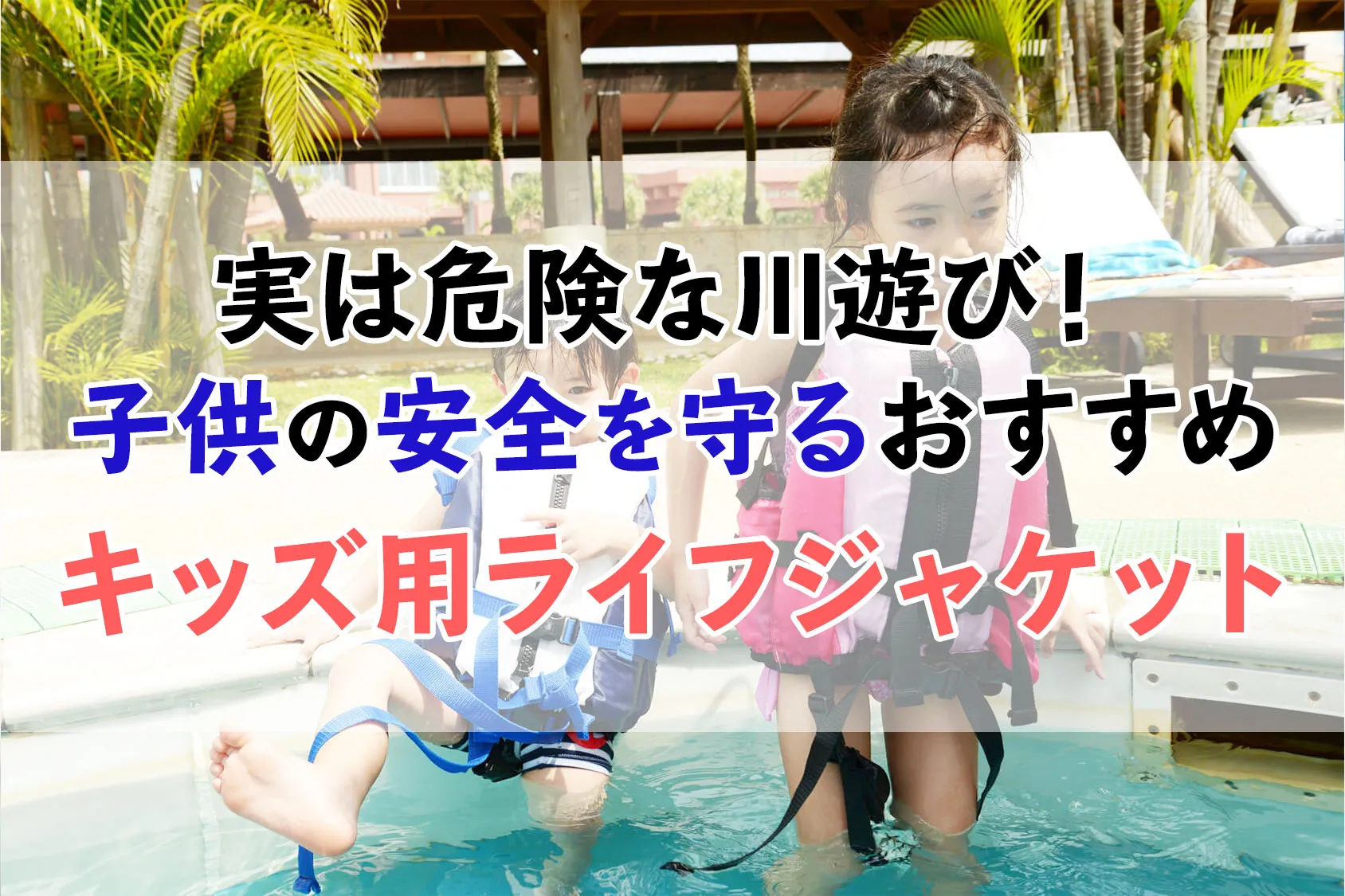 実は危険な川遊び！子供の安全を守るおすすめのキッズ用ライフジャケット！