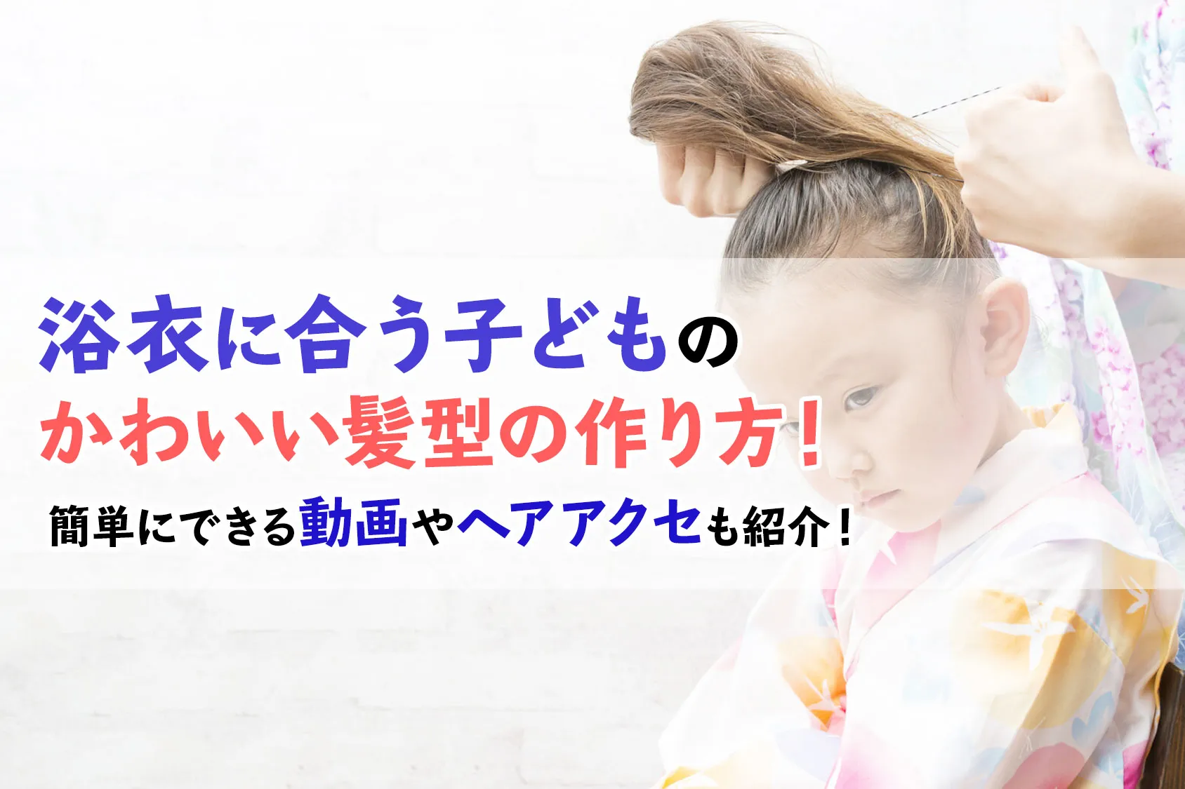浴衣に合う子どものかわいい髪型の作り方！簡単にできる動画やヘアアクセも紹介！