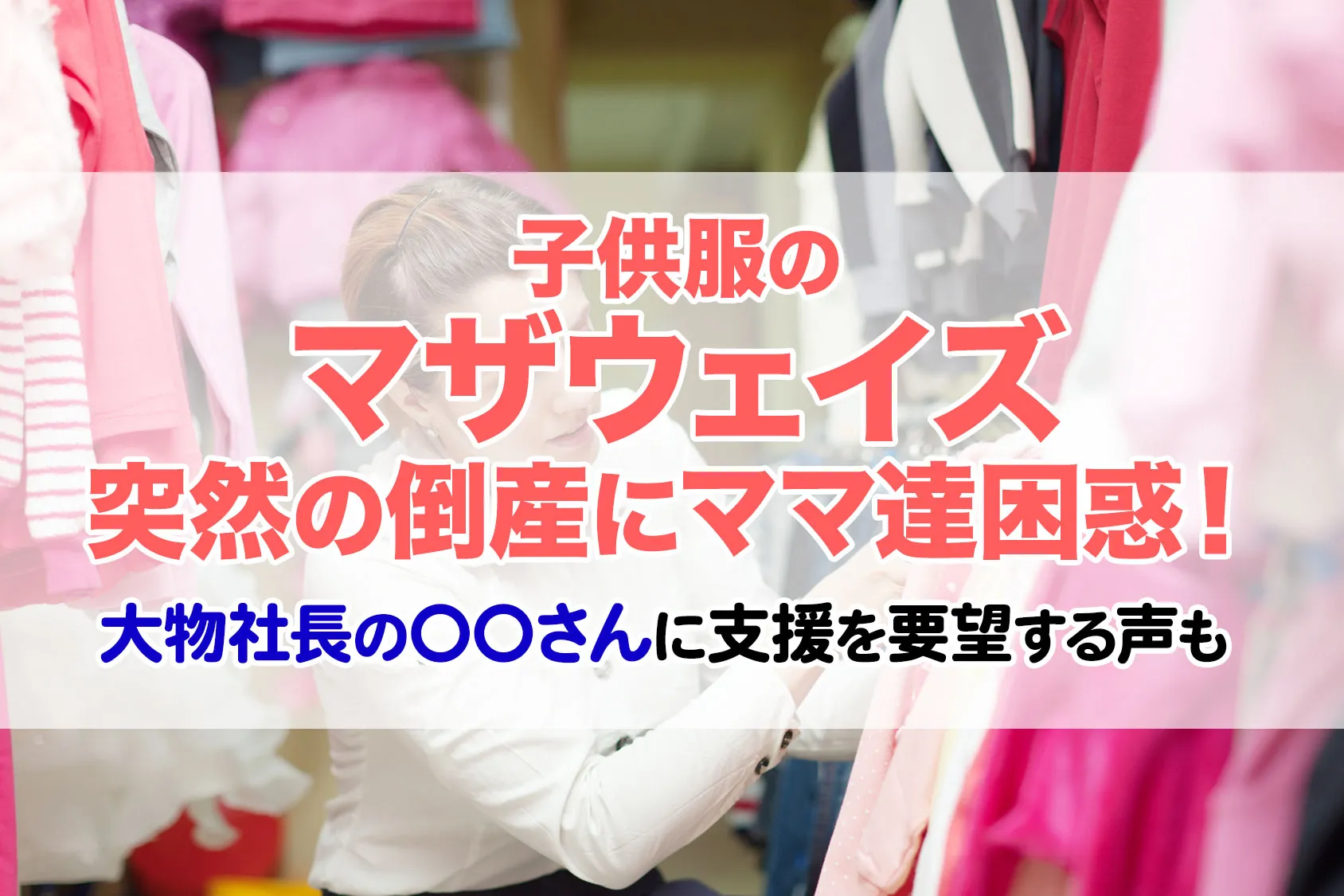 子供服の「マザウェイズ」突然の倒産にママ達困惑！大物社長の〇〇さんに支援を要望する声も