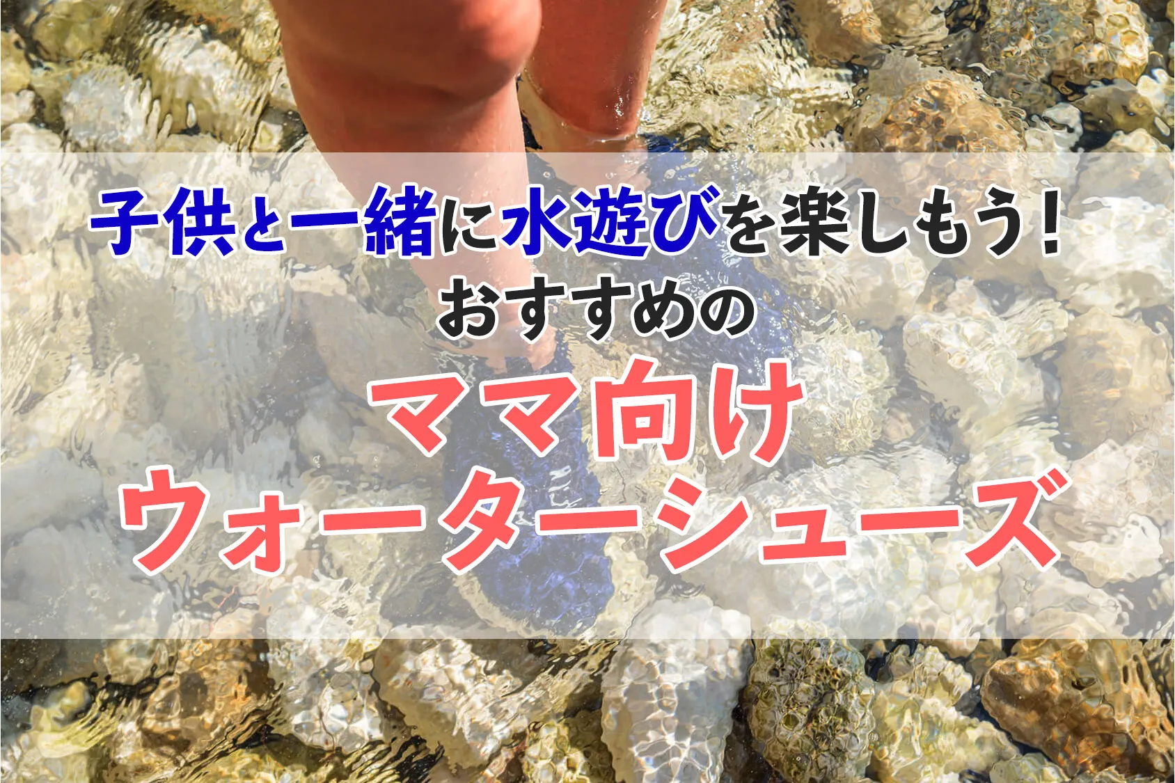 子供と一緒に水遊びを楽しもう！おすすめのママ向けウォーターシューズ10選