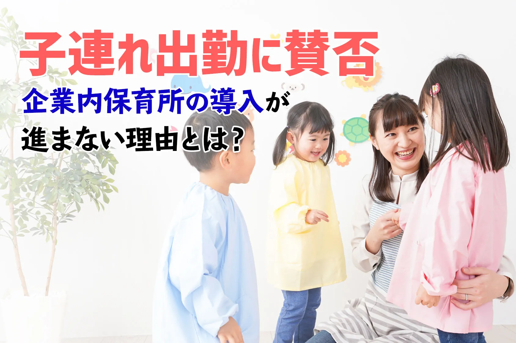 「子連れ出勤」に賛否　企業内保育所の導入が進まない理由とは？