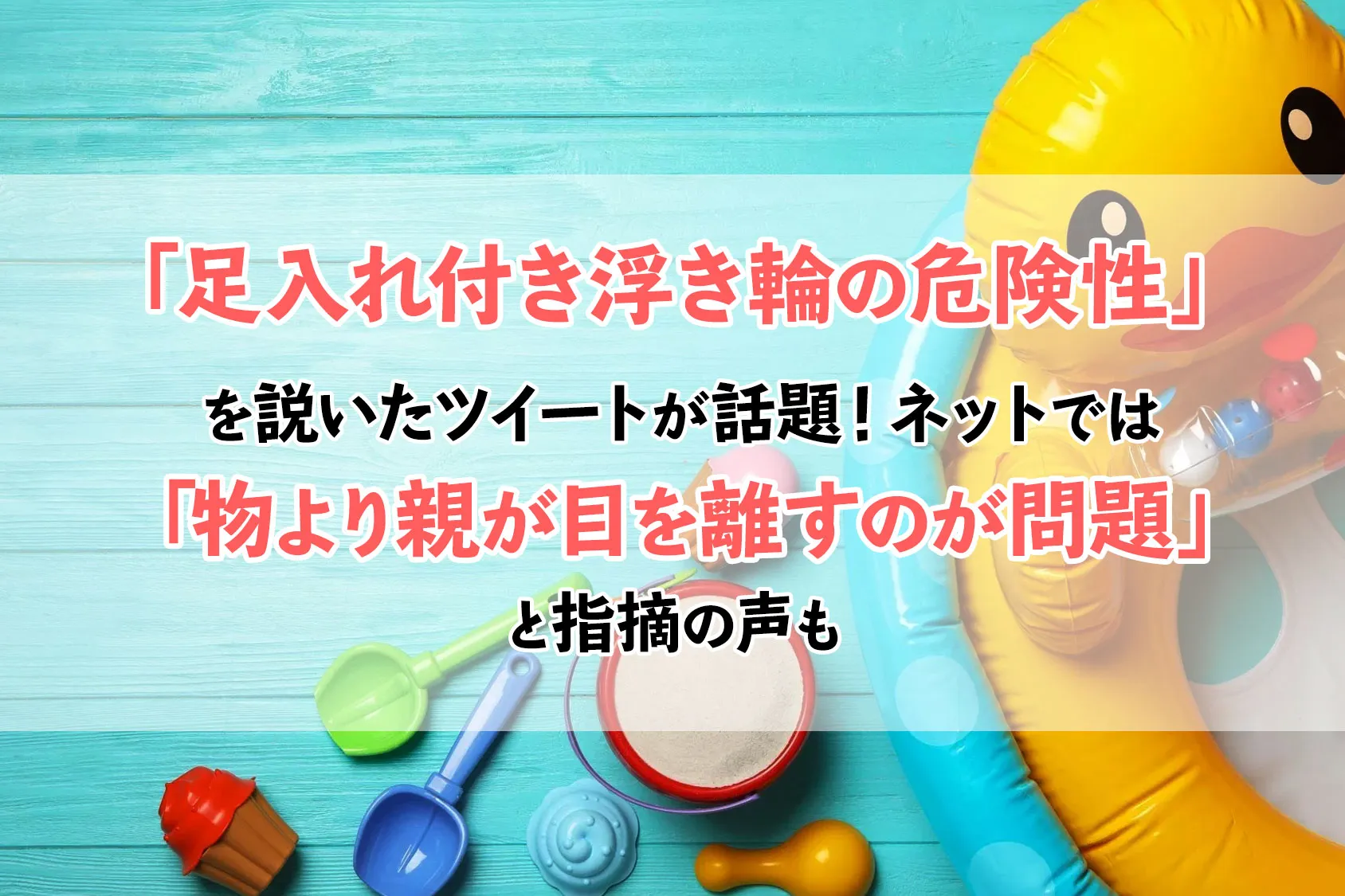 「足入れ付き浮き輪」の危険性を説いたツイートが話題！ネットでは「物より親が目を離すのが問題」と指摘の声も