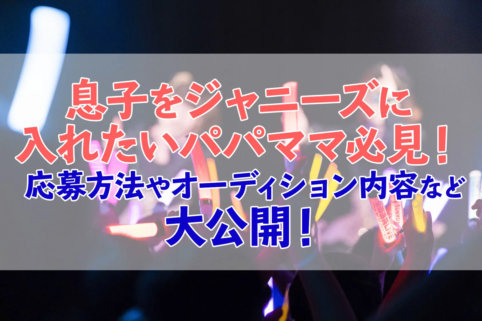息子をジャニーズに入れたいパパママ必見！応募方法やオーディション内容など大公開！