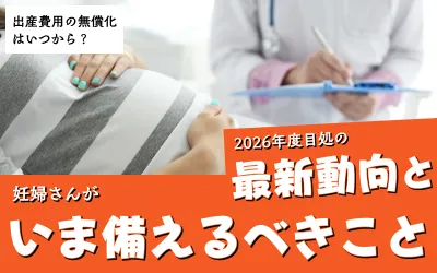 出産費用の無償化はいつから？2026年度目処の最新動向と妊婦さんがいま備えるべきこと
