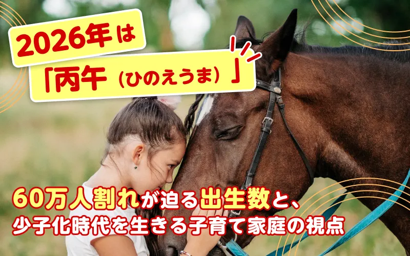 2026年は「丙午（ひのえうま）」｜60万人割れが迫る出生数と、少子化時代を生きる子育て家庭の視点