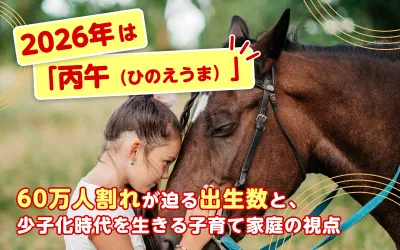 2026年は「丙午（ひのえうま）」｜60万人割れが迫る出生数と、少子化時代を生きる子育て家庭の視点