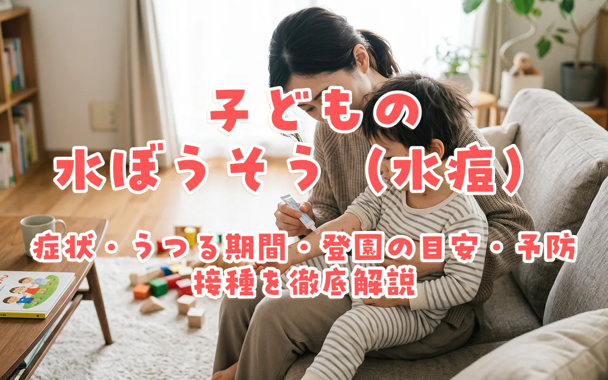 子どもの水ぼうそう（水痘）｜症状・うつる期間・登園の目安・予防接種を徹底解説