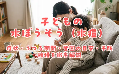 子どもの水ぼうそう（水痘）｜症状・うつる期間・登園の目安・予防接種を徹底解説
