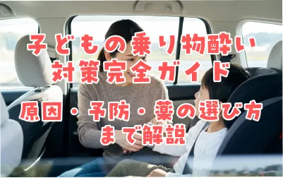 子どもの乗り物酔い対策完全ガイド｜原因・予防・薬の選び方まで解説