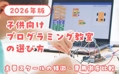子ども向けプログラミング教室の選び方2026年版｜主要スクールの特徴・費用を徹底比較