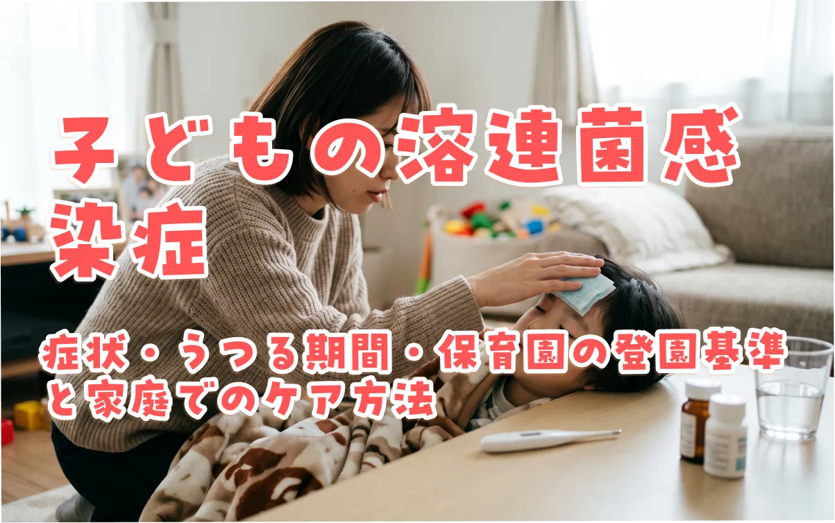 子どもの溶連菌感染症｜症状・うつる期間・保育園の登園基準と家庭でのケア方法