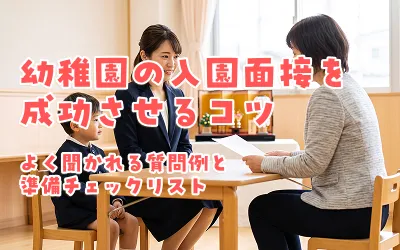 幼稚園の入園面接を成功させるコツ｜よく聞かれる質問例と準備チェックリスト