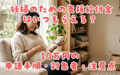 妊婦のための支援給付金はいつもらえる？10万円の申請手順・対象者・注意点を解説