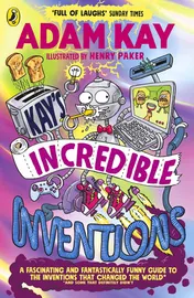 Omslag van Kay's Incredible Inventions A Fascinating and Fantastically Funny Guide to Inventions That Changed the World (and Some That Definitely Didn't)