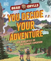 Omslag van DK YOU Decide YOUR Adventure Join Bear Grylls on the Ultimate Expedition.