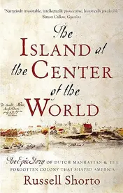 Omslag van The Island at the Center of the World The Epic Story of Dutch Manhattan and the Forgotten Colony that Shaped America
