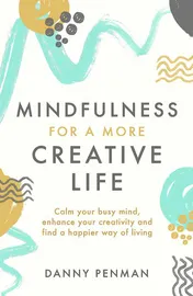 Omslag van Mindfulness for a More Creative Life Calm Your Busy Mind, Enhance Your Creativity and Find a Happier Way of Living