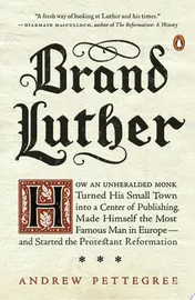 Omslag van Brand Luther How an Unheralded Monk Turned His Small Town into a Center of Publishing, Made Himself the Most Famous Man in Europe--and Started the Protestant Reformation