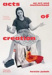 Omslag van Acts of Creation On Art and Motherhood