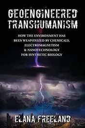Omslag van Geoengineered Transhumanism How the Environment Has Been Weaponized by Chemicals, Electromagnetics, & Nanotechnology for Synthetic Biology