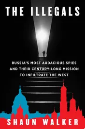 Omslag van The Illegals Russia's Most Audacious Spies and Their Century-Long Mission to Infiltrate the West