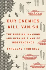 Omslag van Our Enemies Will Vanish The Russian Invasion and Ukraine's War of Independence
