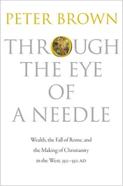 Omslag van Through the Eye of a Needle Wealth, the Fall of Rome, and the Making of Christianity in the West, 350-550 AD
