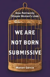 Omslag van We Are Not Born Submissive How Patriarchy Shapes Women's Lives