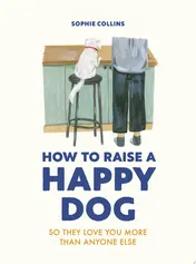 Omslag van How to Raise a Happy Dog So They Love You (more Than Anyone Else)