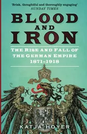 Omslag van Blood and Iron The Rise and Fall of the German Empire 1871-1918