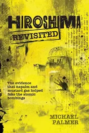 Omslag van Hiroshima Revisited The Evidence That Napalm and Mustard Gas Helped Fake the Nuclear Bombings