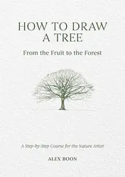 Omslag van How to Draw a Tree: from the Fruit to the Forest A Step-By-Step Course for the Nature Artist