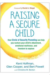 Omslag van Raising a Secure Child How Circle of Security Parenting Can Help You Nurture Your Child's Attachment, Emotional Resilience, and Freedom to Explore