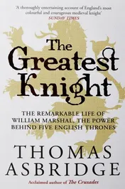 Omslag van The Greatest Knight The Remarkable Life of William Marshal, the Power Behind Five English Thrones