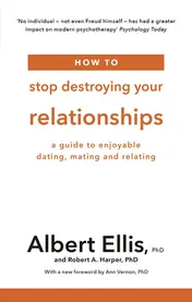 Omslag van How to Stop Destroying Your Relationships A Guide to Enjoyable Dating, Mating and Relating